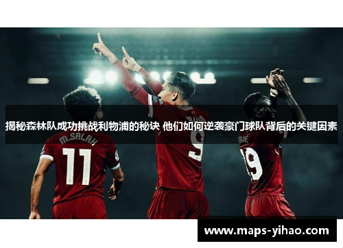 揭秘森林队成功挑战利物浦的秘诀 他们如何逆袭豪门球队背后的关键因素 揭秘森林队成功挑战利物浦的秘诀 他们如何逆袭豪门球队背后的关键因素