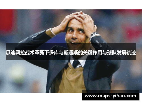 瓜迪奥拉战术革新下多库与斯通斯的关键作用与球队发展轨迹 瓜迪奥拉战术革新下多库与斯通斯的关键作用与球队发展轨迹