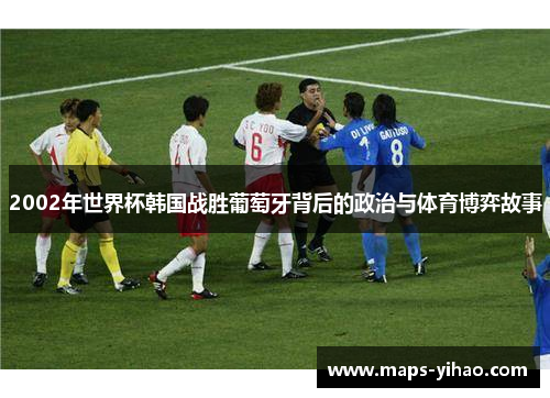 2002年世界杯韩国战胜葡萄牙背后的政治与体育博弈故事