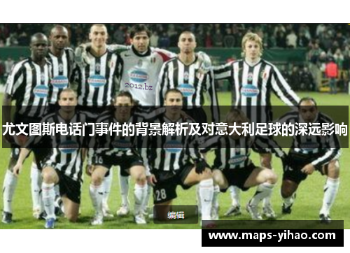 尤文图斯电话门事件的背景解析及对意大利足球的深远影响