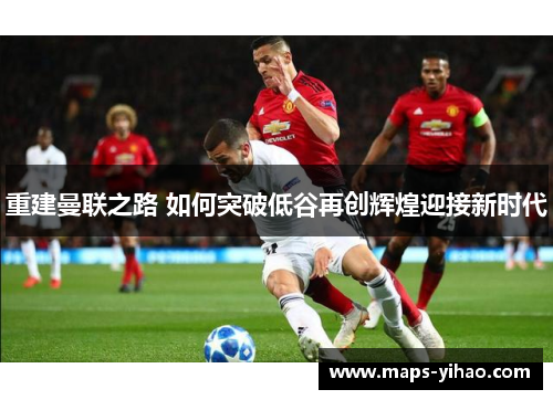 重建曼联之路 如何突破低谷再创辉煌迎接新时代