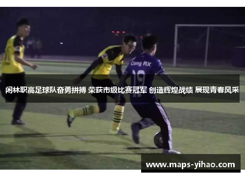 闲林职高足球队奋勇拼搏 荣获市级比赛冠军 创造辉煌战绩 展现青春风采