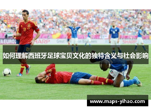 如何理解西班牙足球宝贝文化的独特含义与社会影响