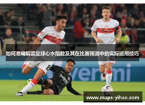如何准确解读足球心水指数及其在比赛预测中的实际运用技巧