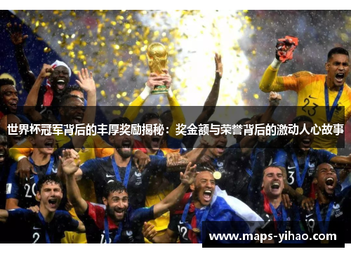 世界杯冠军背后的丰厚奖励揭秘：奖金额与荣誉背后的激动人心故事