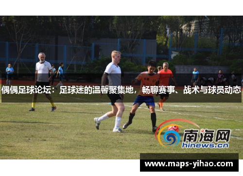 偶偶足球论坛：足球迷的温馨聚集地，畅聊赛事、战术与球员动态