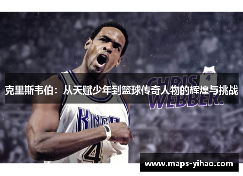 克里斯韦伯：从天赋少年到篮球传奇人物的辉煌与挑战