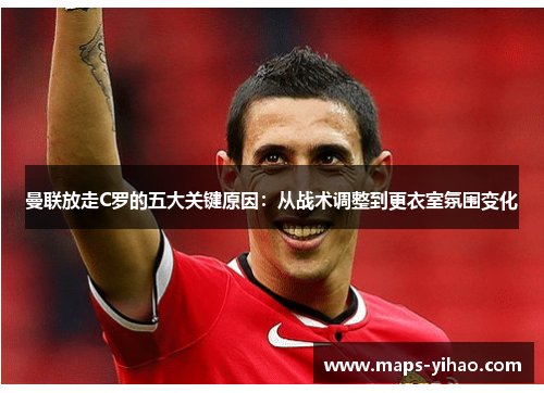 曼联放走C罗的五大关键原因：从战术调整到更衣室氛围变化