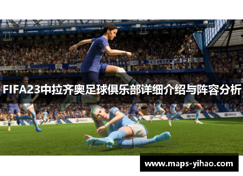 FIFA23中拉齐奥足球俱乐部详细介绍与阵容分析 FIFA23中拉齐奥足球俱乐部详细介绍与阵容分析