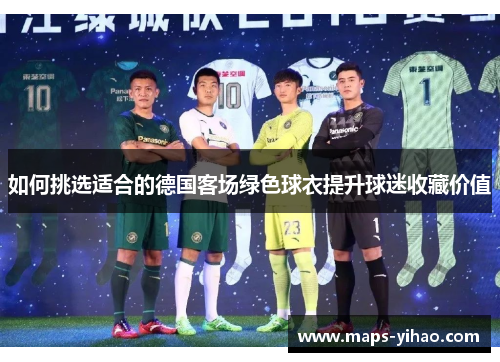 如何挑选适合的德国客场绿色球衣提升球迷收藏价值