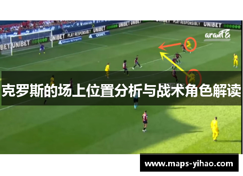 克罗斯的场上位置分析与战术角色解读