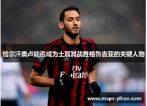 恰尔汗奥卢能否成为土耳其战胜格鲁吉亚的关键人物