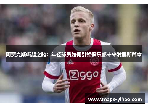 阿贾克斯崛起之路：年轻球员如何引领俱乐部未来发展新篇章