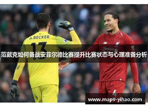 范戴克如何备战安菲尔德比赛提升比赛状态与心理准备分析