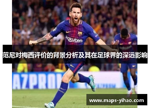 范尼对梅西评价的背景分析及其在足球界的深远影响