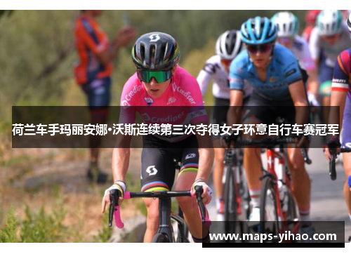 荷兰车手玛丽安娜·沃斯连续第三次夺得女子环意自行车赛冠军