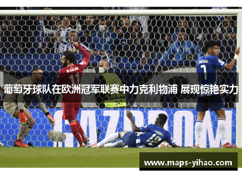 葡萄牙球队在欧洲冠军联赛中力克利物浦 展现惊艳实力