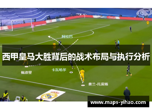 西甲皇马大胜背后的战术布局与执行分析