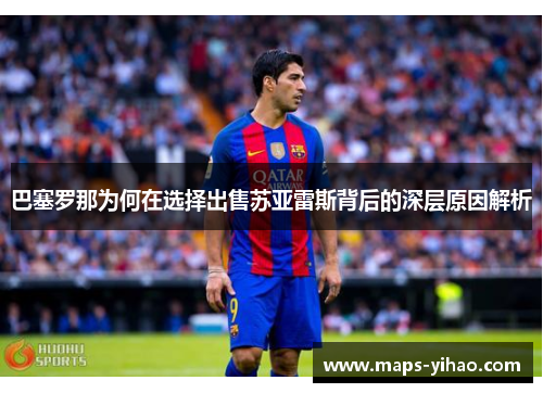 巴塞罗那为何在选择出售苏亚雷斯背后的深层原因解析