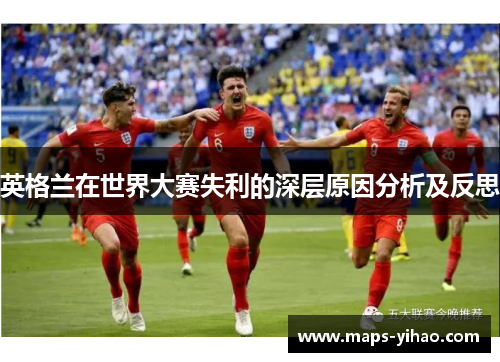 英格兰在世界大赛失利的深层原因分析及反思 英格兰在世界大赛失利的深层原因分析及反思