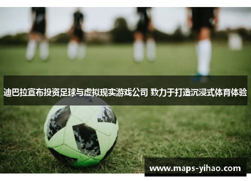 迪巴拉宣布投资足球与虚拟现实游戏公司 致力于打造沉浸式体育体验