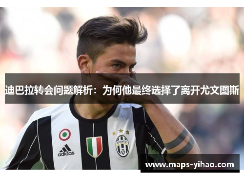 迪巴拉转会问题解析：为何他最终选择了离开尤文图斯