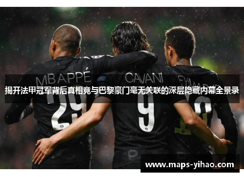 揭开法甲冠军背后真相竟与巴黎豪门毫无关联的深层隐藏内幕全景录 揭开法甲冠军背后真相竟与巴黎豪门毫无关联的深层隐藏内幕全景录