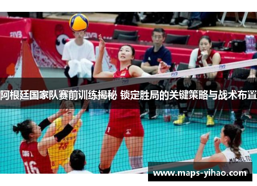 阿根廷国家队赛前训练揭秘 锁定胜局的关键策略与战术布置