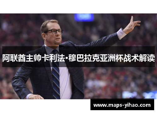 阿联酋主帅卡利法·穆巴拉克亚洲杯战术解读