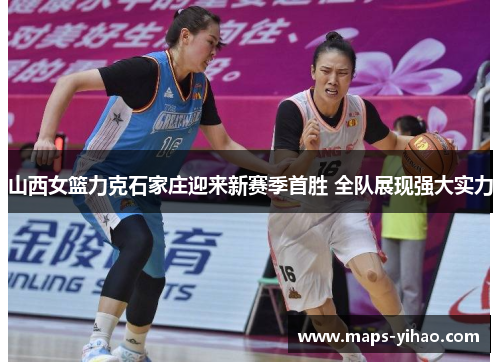 山西女篮力克石家庄迎来新赛季首胜 全队展现强大实力