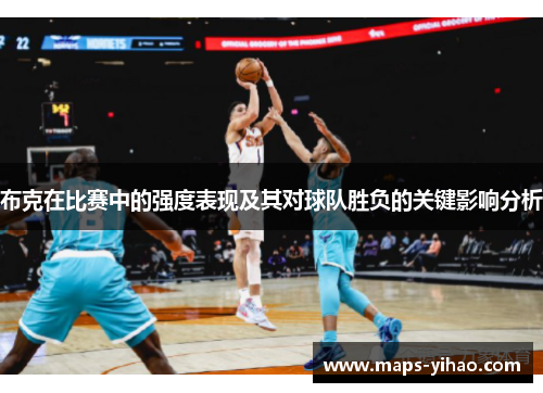 布克在比赛中的强度表现及其对球队胜负的关键影响分析