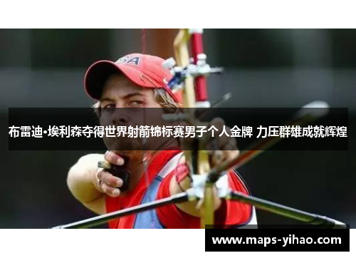 布雷迪·埃利森夺得世界射箭锦标赛男子个人金牌 力压群雄成就辉煌