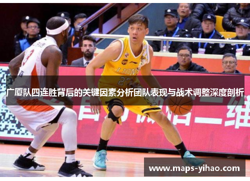 广厦队四连胜背后的关键因素分析团队表现与战术调整深度剖析
